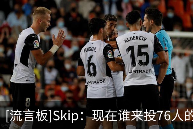 [流言板]Skip：现在谁来投76人的生死球？老詹的三分命中率联盟倒四
